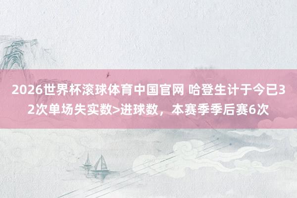 2026世界杯滚球体育中国官网 哈登生计于今已32次单场失实数>进球数，本赛季季后赛6次