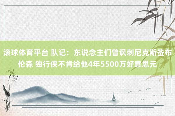 滚球体育平台 队记：东说念主们曾讽刺尼克斯签布伦森 独行侠不肯给他4年5500万好意思元