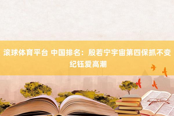 滚球体育平台 中国排名：殷若宁宇宙第四保抓不变 纪钰爱高潮