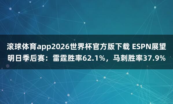 滚球体育app2026世界杯官方版下载 ESPN展望明日季后赛：雷霆胜率62.1%，马刺胜率37.9%