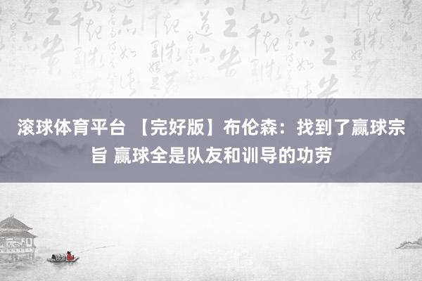 滚球体育平台 【完好版】布伦森：找到了赢球宗旨 赢球全是队友和训导的功劳