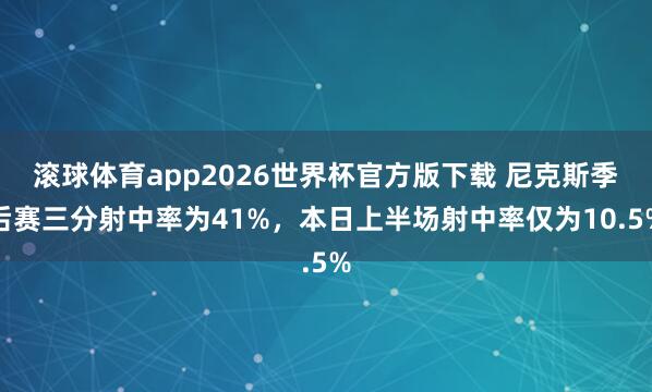 滚球体育app2026世界杯官方版下载 尼克斯季后赛三分射中率为41%，本日上半场射中率仅为10.5%