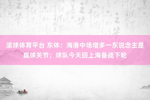 滚球体育平台 东体：海港中场增多一东说念主是赢球关节；球队今天回上海备战下轮