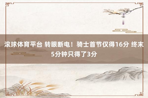 滚球体育平台 转眼断电！骑士首节仅得16分 终末5分钟只得了3分