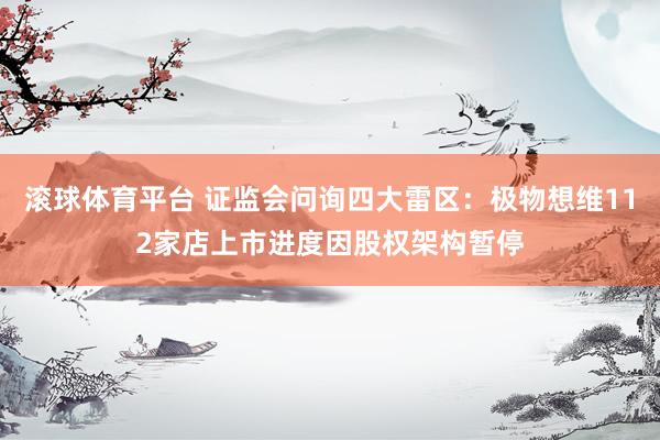 滚球体育平台 证监会问询四大雷区：极物想维112家店上市进度因股权架构暂停