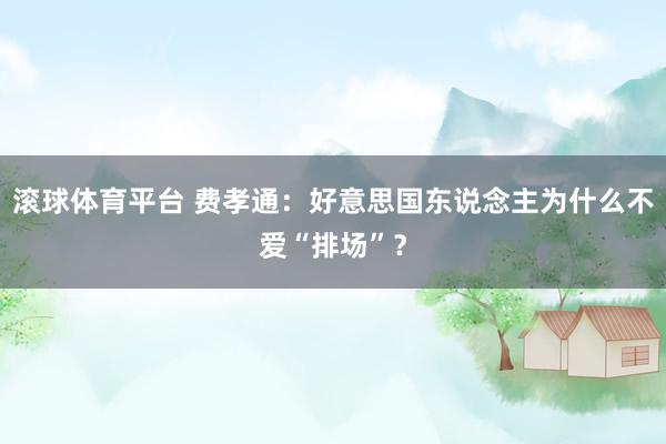 滚球体育平台 费孝通：好意思国东说念主为什么不爱“排场”？