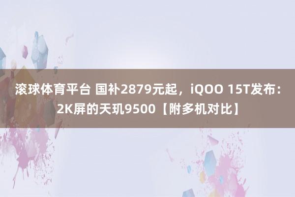 滚球体育平台 国补2879元起，iQOO 15T发布：2K屏的天玑9500【附多机对比】