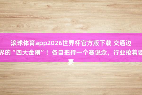 滚球体育app2026世界杯官方版下载 交通边界的“四大金刚”！各自把持一个赛说念，行业抢着要