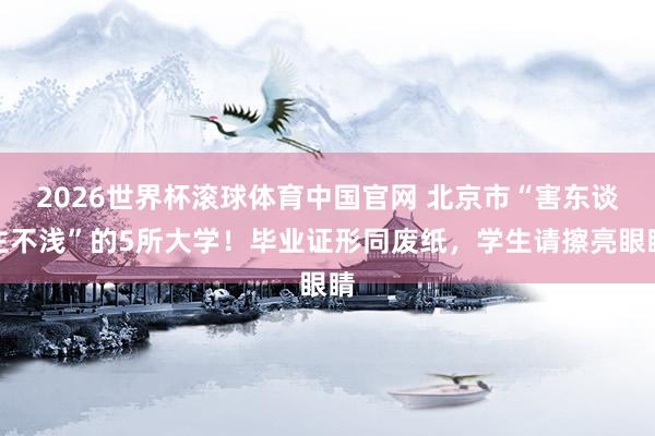 2026世界杯滚球体育中国官网 北京市“害东谈主不浅”的5所大学！毕业证形同废纸，学生请擦亮眼睛