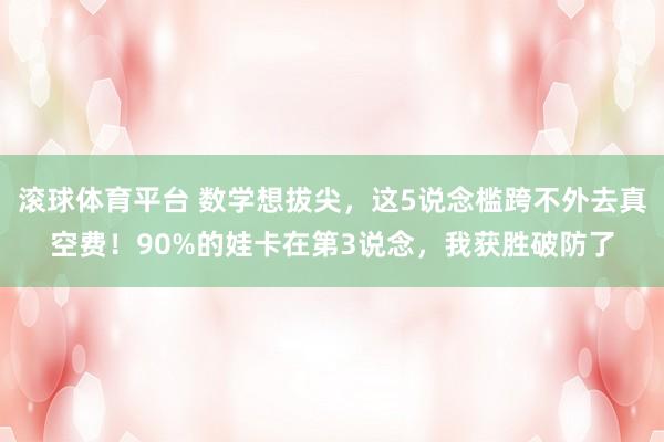 滚球体育平台 数学想拔尖，这5说念槛跨不外去真空费！90%的娃卡在第3说念，我获胜破防了