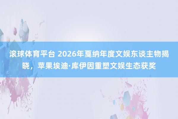 滚球体育平台 2026年戛纳年度文娱东谈主物揭晓，苹果埃迪·库伊因重塑文娱生态获奖