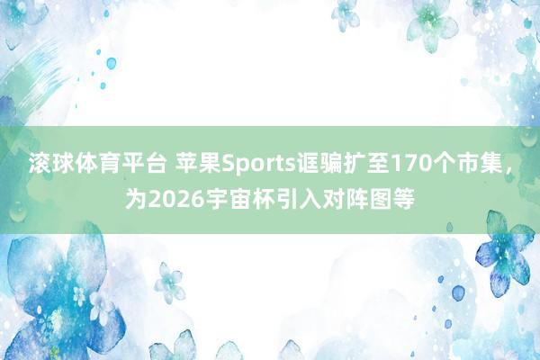滚球体育平台 苹果Sports诓骗扩至170个市集，为2026宇宙杯引入对阵图等