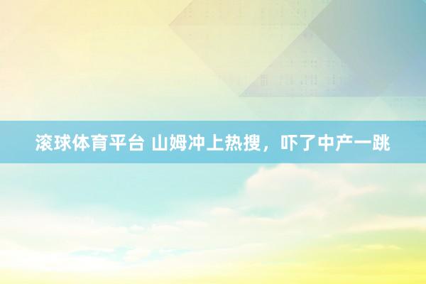 滚球体育平台 山姆冲上热搜，吓了中产一跳