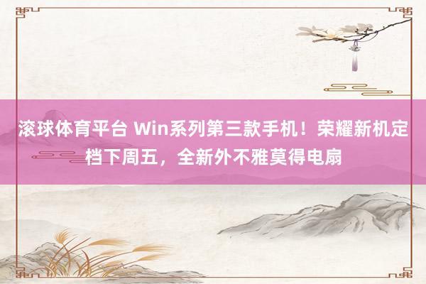 滚球体育平台 Win系列第三款手机！荣耀新机定档下周五，全新外不雅莫得电扇