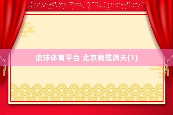 滚球体育平台 北京晚霞满天(1)