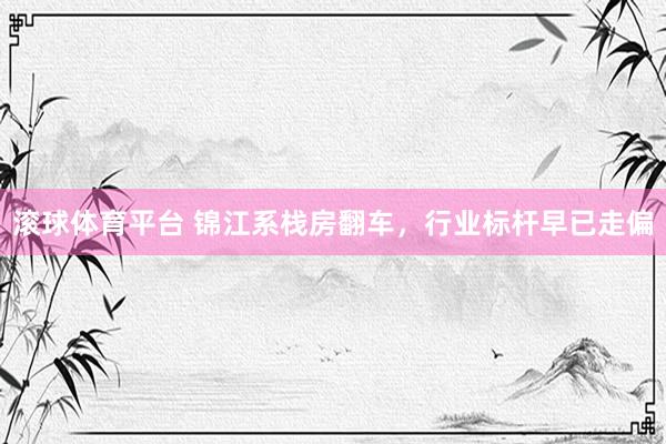 滚球体育平台 锦江系栈房翻车，行业标杆早已走偏