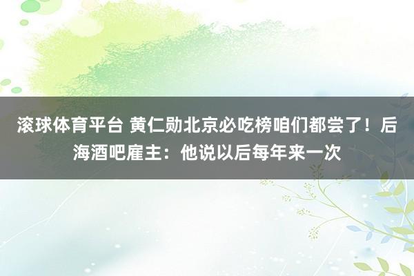 滚球体育平台 黄仁勋北京必吃榜咱们都尝了！后海酒吧雇主：他说以后每年来一次