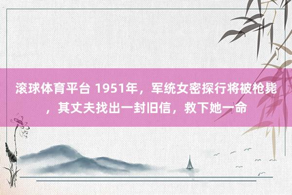 滚球体育平台 1951年，军统女密探行将被枪毙，其丈夫找出一封旧信，救下她一命