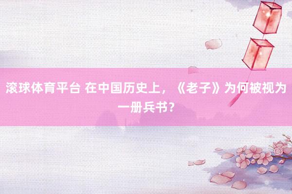滚球体育平台 在中国历史上，《老子》为何被视为一册兵书？