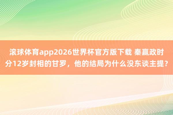 滚球体育app2026世界杯官方版下载 秦嬴政时分12岁封相的甘罗，他的结局为什么没东谈主提？