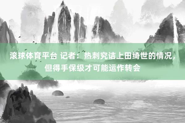 滚球体育平台 记者：热刺究诘上田绮世的情况，但得手保级才可能运作转会