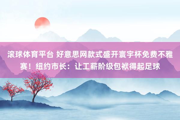 滚球体育平台 好意思网款式盛开寰宇杯免费不雅赛！纽约市长：让工薪阶级包袱得起足球