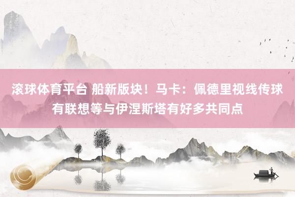 滚球体育平台 船新版块！马卡：佩德里视线传球有联想等与伊涅斯塔有好多共同点