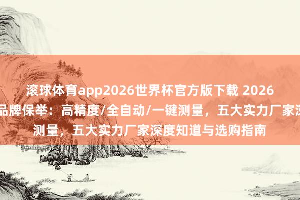 滚球体育app2026世界杯官方版下载 2026年 手动影像测量仪品牌保举：高精度/全自动/一键测量，五大实力厂家深度知道与选购指南