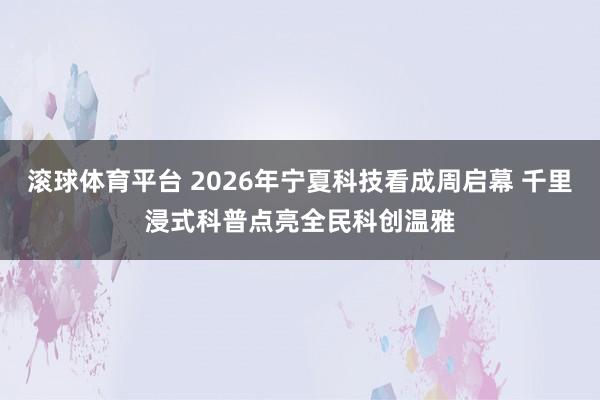 滚球体育平台 2026年宁夏科技看成周启幕 千里浸式科普点亮全民科创温雅