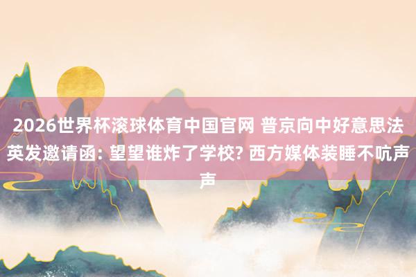 2026世界杯滚球体育中国官网 普京向中好意思法英发邀请函: 望望谁炸了学校? 西方媒体装睡不吭声