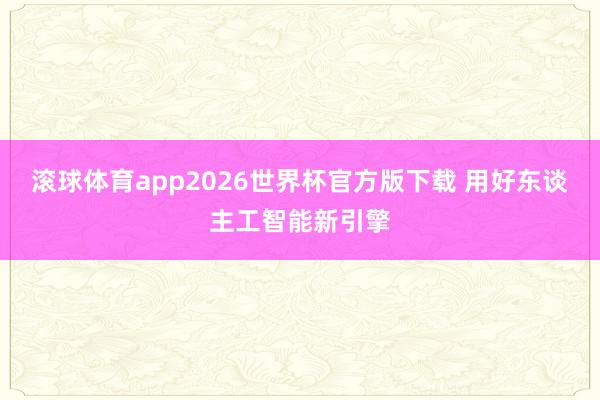 滚球体育app2026世界杯官方版下载 用好东谈主工智能新引擎