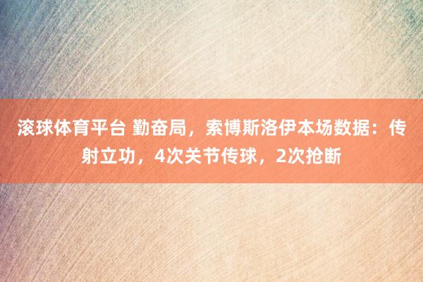 滚球体育平台 勤奋局，索博斯洛伊本场数据：传射立功，4次关节传球，<a href=