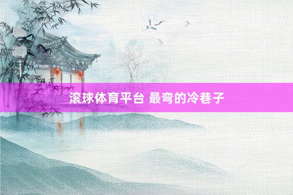 滚球体育平台 最弯的冷巷子