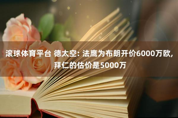 滚球体育平台 德太空: 法鹰为布朗开价6000万欧， 拜仁的估价是5000万