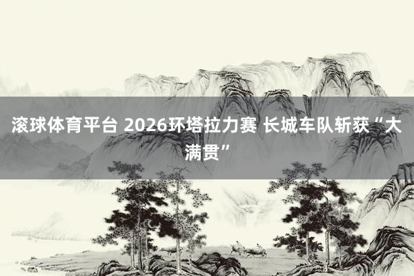 滚球体育平台 2026环塔拉力赛 长城车队斩获“大满贯”