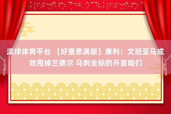 滚球体育平台 【好意思满版】康利:文班亚马成效甩掉兰德尔 马刺全标的开首咱们