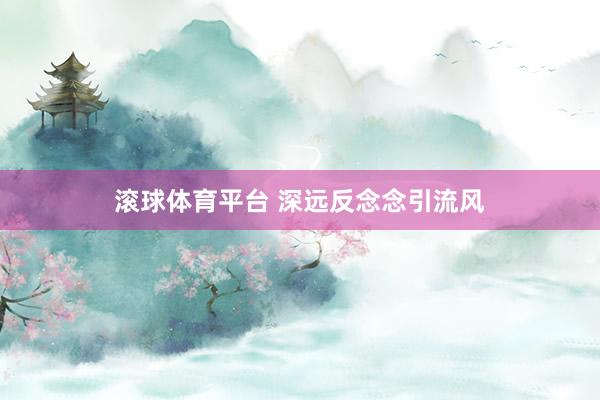 滚球体育平台 深远反念念引流风