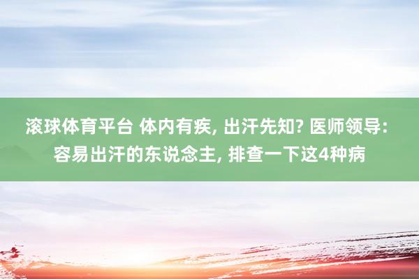 滚球体育平台 体内有疾， 出汗先知? 医师领导: 容易出汗的东说念主， 排查一下这4种病