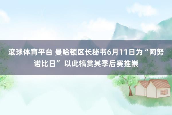 滚球体育平台 曼哈顿区长秘书6月11日为“阿努诺比日” 以此犒赏其季后赛推崇