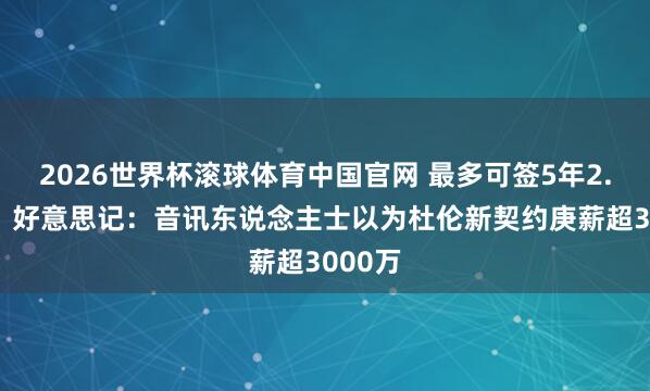 2026世界杯滚球体育中国官网 最多可签5年2.87亿！好意思记：音讯东说念主士以为杜伦新契约庚薪超3000万