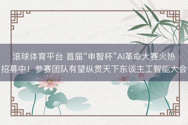 滚球体育平台 首届“申智杯”AI革命大赛火热招募中！参赛团队有望纵贯天下东谈主工智能大会