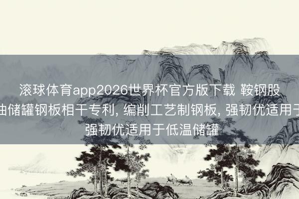 滚球体育app2026世界杯官方版下载 鞍钢股份请求原油储罐钢板相干专利， 编削工艺制钢板， 强韧优适用于低温储罐