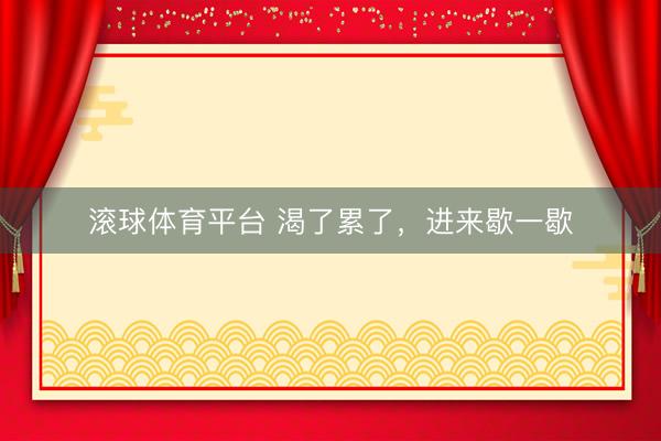 滚球体育平台 渴了累了,进来歇一歇