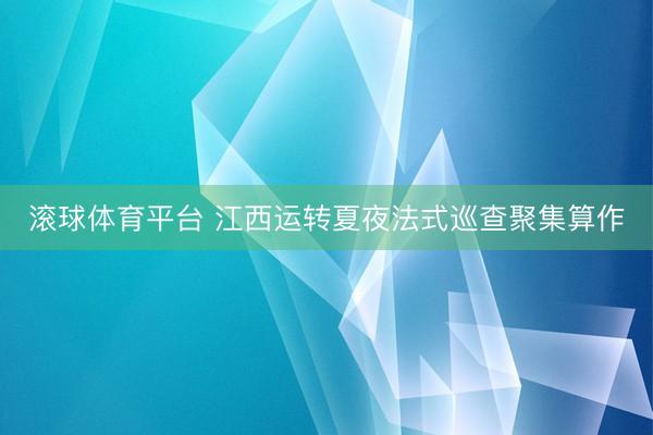 滚球体育平台 江西运转夏夜法式巡查聚集算作