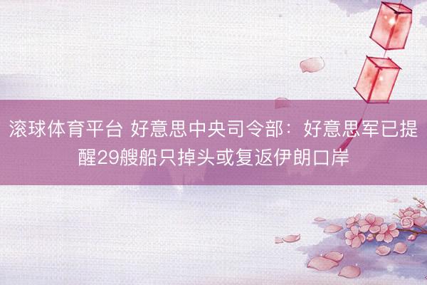 滚球体育平台 好意思中央司令部：好意思军已提醒29艘船只掉头或复返伊朗口岸