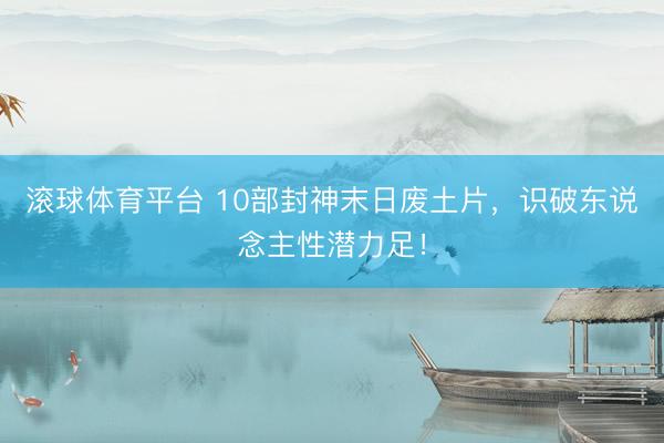 滚球体育平台 10部封神末日废土片，识破东说念主性潜力足！