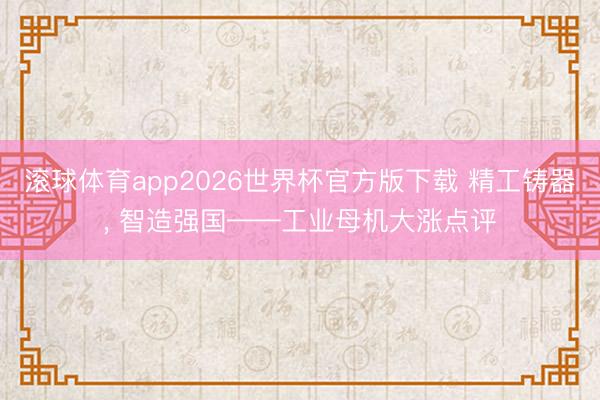 滚球体育app2026世界杯官方版下载 精工铸器， 智造强国——工业母机大涨点评