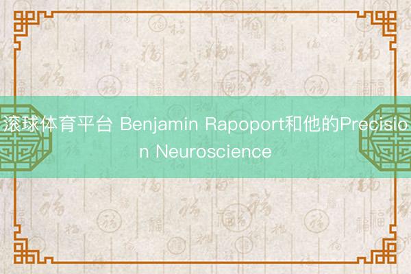 滚球体育平台 Benjamin Rapoport和他的Precision Neuroscience