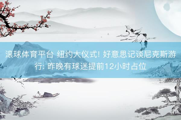 滚球体育平台 纽约大仪式! 好意思记谈尼克斯游行: 昨晚有球迷提前12小时占位